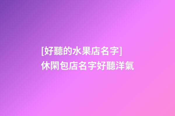 [好聽的水果店名字]休閑包店名字好聽洋氣-第1張-店鋪起名-玄機派